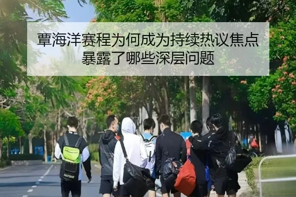 覃海洋赛程为何成为持续热议焦点 暴露了哪些深层问题